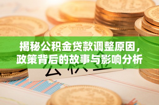 内湖揭秘公积金贷款调整原因，政策背后的故事与影响分析