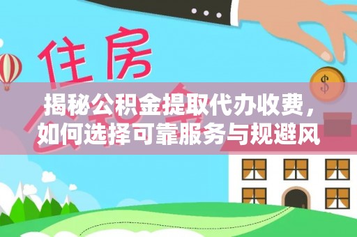 内湖揭秘公积金提取代办收费，如何选择可靠服务与规避风险
