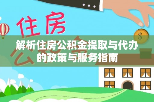 内湖解析住房公积金提取与代办的政策与服务指南