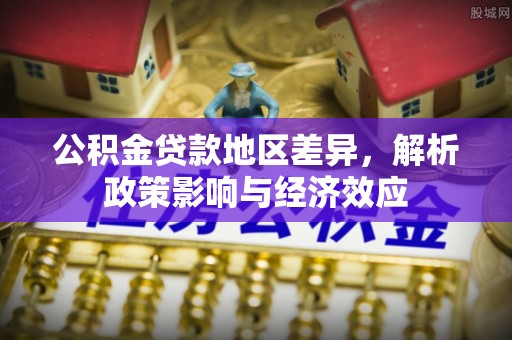 内湖公积金贷款地区差异，解析政策影响与经济效应