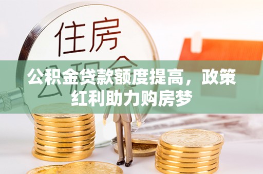 内湖公积金贷款额度提高，政策红利助力购房梦