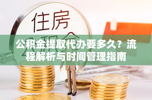 内湖公积金提取代办要多久？流程解析与时间管理指南