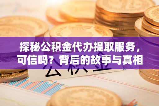 内湖探秘公积金代办提取服务，可信吗？背后的故事与真相
