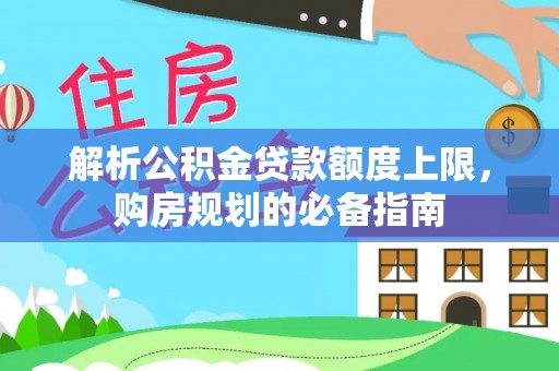 内湖解析公积金贷款额度上限，购房规划的必备指南