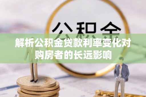 内湖解析公积金贷款利率变化对购房者的长远影响