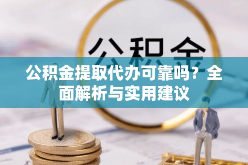 内湖公积金提取代办可靠吗？全面解析与实用建议