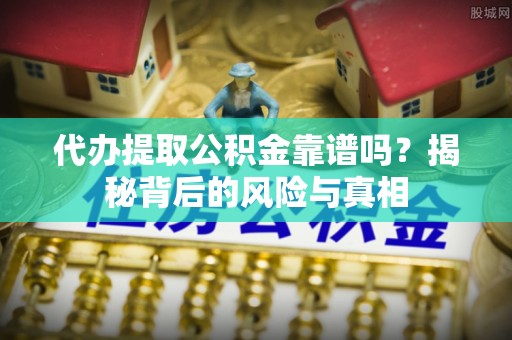 内湖代办提取公积金靠谱吗？揭秘背后的风险与真相