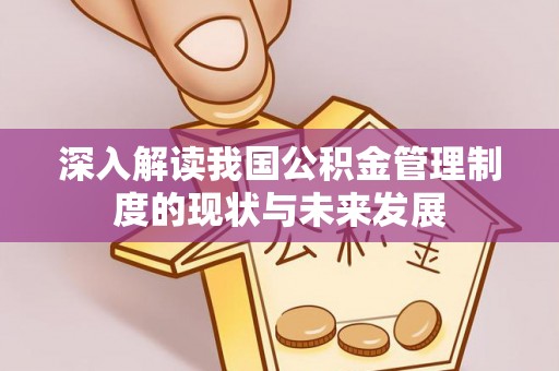 内湖深入解读我国公积金管理制度的现状与未来发展