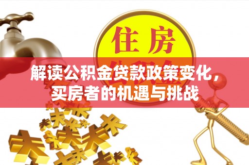 内湖解读公积金贷款政策变化，买房者的机遇与挑战