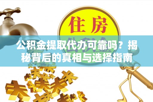 内湖公积金提取代办可靠吗？揭秘背后的真相与选择指南