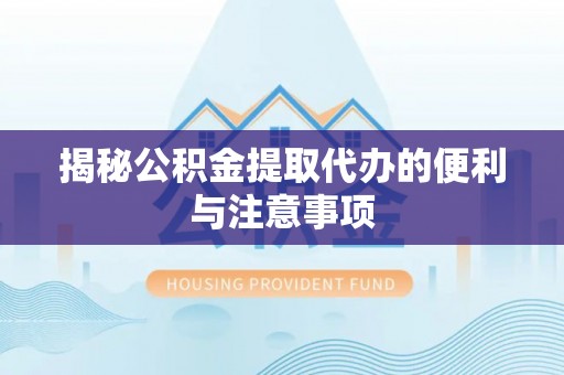 内湖揭秘公积金提取代办的便利与注意事项