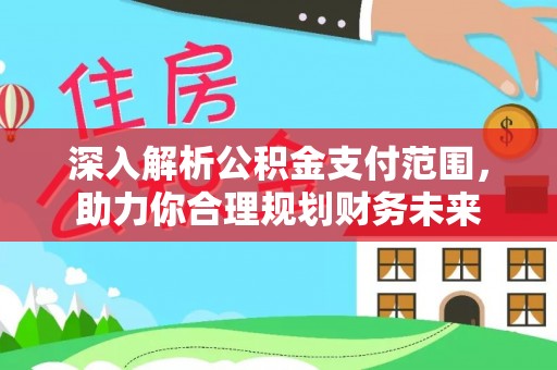 内湖深入解析公积金支付范围，助力你合理规划财务未来