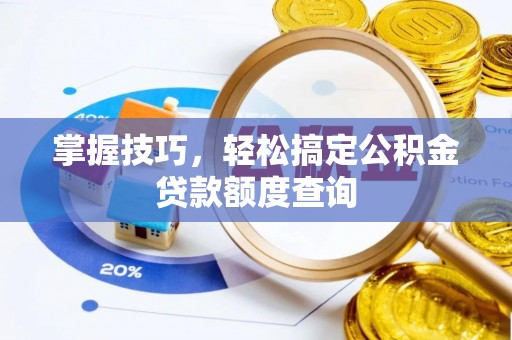 内湖掌握技巧，轻松搞定公积金贷款额度查询