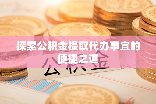 内湖探索公积金提取代办事宜的便捷之道