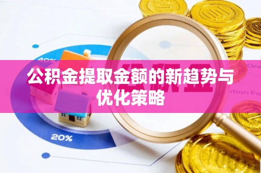 内湖公积金提取金额的新趋势与优化策略