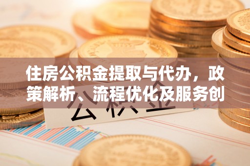 内湖住房公积金提取与代办，政策解析、流程优化及服务创新