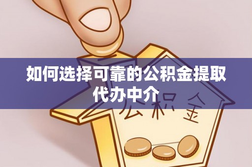 内湖如何选择可靠的公积金提取代办中介