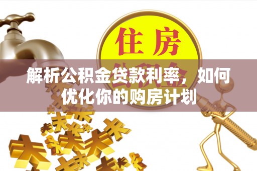 内湖解析公积金贷款利率，如何优化你的购房计划