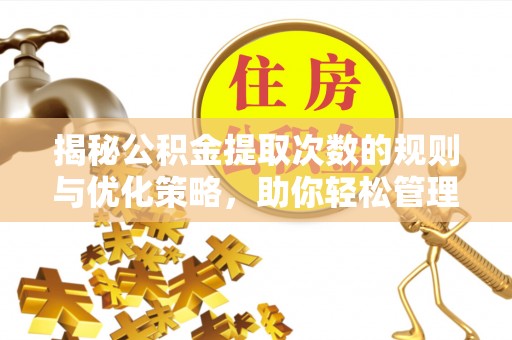 内湖揭秘公积金提取次数的规则与优化策略，助你轻松管理财务