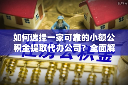 内湖如何选择一家可靠的小额公积金提取代办公司？全面解析与指南