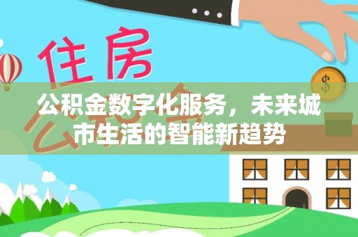 内湖公积金数字化服务，未来城市生活的智能新趋势