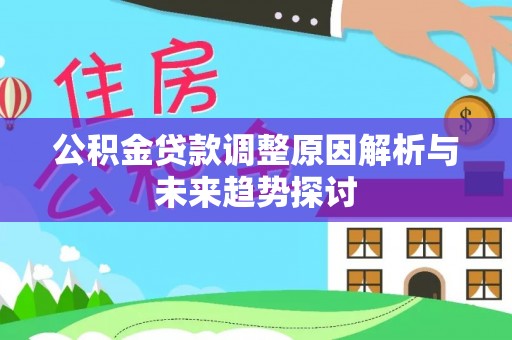 内湖公积金贷款调整原因解析与未来趋势探讨