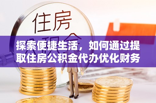 内湖探索便捷生活，如何通过提取住房公积金代办优化财务规划