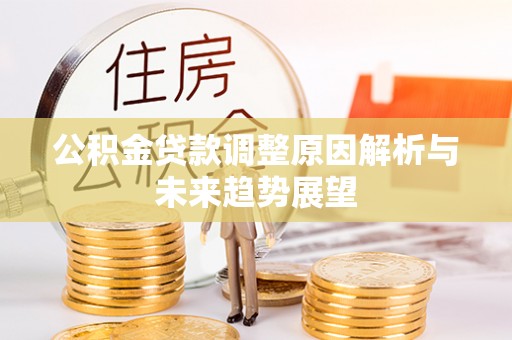 内湖公积金贷款调整原因解析与未来趋势展望