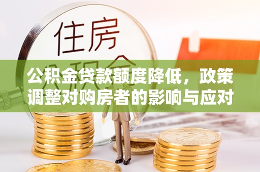 内湖公积金贷款额度降低，政策调整对购房者的影响与应对策略