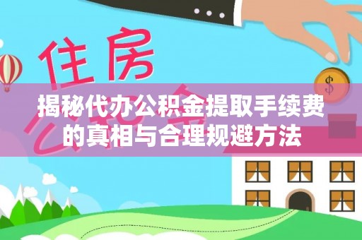 内湖揭秘代办公积金提取手续费的真相与合理规避方法