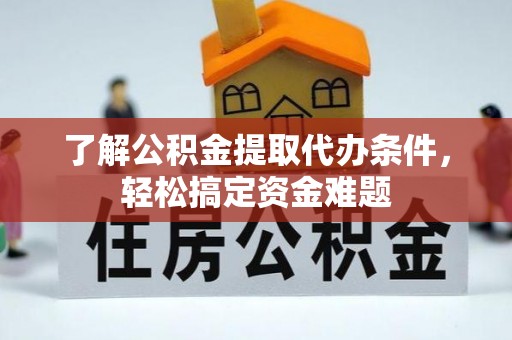 内湖了解公积金提取代办条件，轻松搞定资金难题