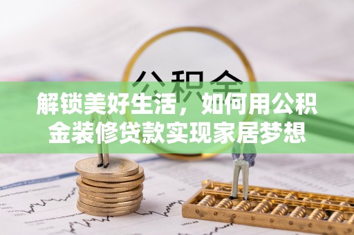 内湖解锁美好生活，如何用公积金装修贷款实现家居梦想