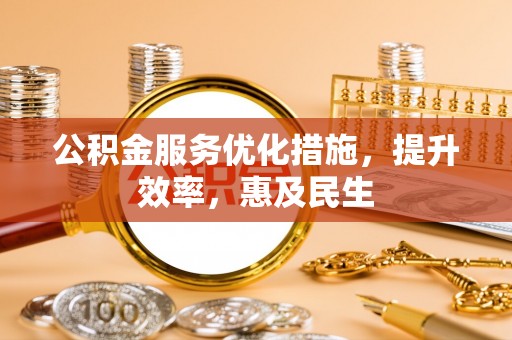 内湖公积金服务优化措施，提升效率，惠及民生