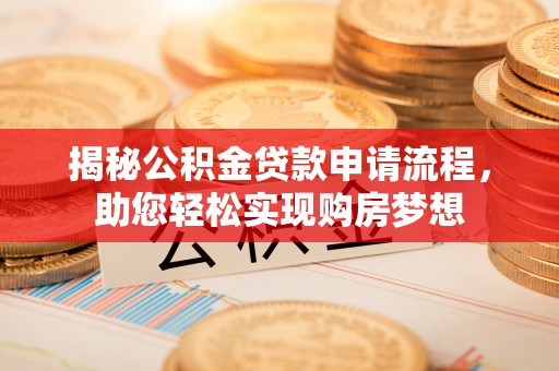内湖揭秘公积金贷款申请流程，助您轻松实现购房梦想