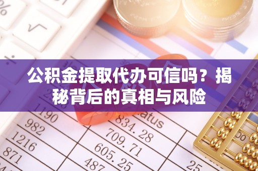 内湖公积金提取代办可信吗？揭秘背后的真相与风险