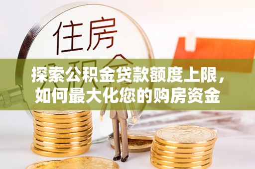 内湖探索公积金贷款额度上限，如何最大化您的购房资金