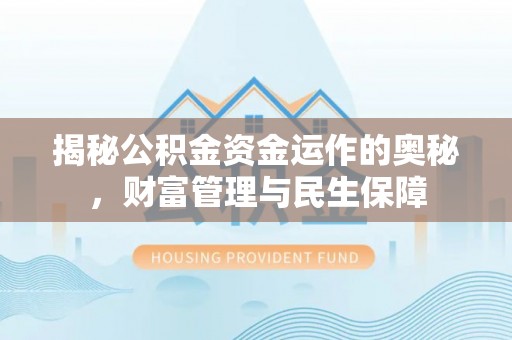 内湖揭秘公积金资金运作的奥秘，财富管理与民生保障