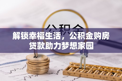 内湖解锁幸福生活，公积金购房贷款助力梦想家园