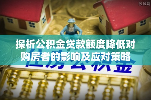 内湖探析公积金贷款额度降低对购房者的影响及应对策略