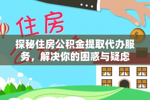 内湖探秘住房公积金提取代办服务，解决你的困惑与疑虑