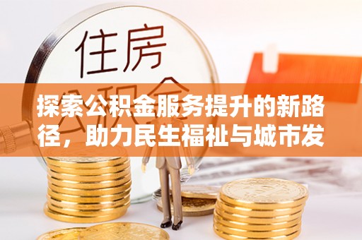 内湖探索公积金服务提升的新路径，助力民生福祉与城市发展
