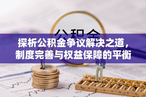 内湖探析公积金争议解决之道，制度完善与权益保障的平衡点