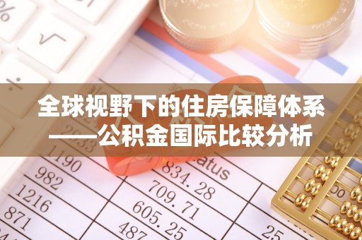 内湖全球视野下的住房保障体系——公积金国际比较分析