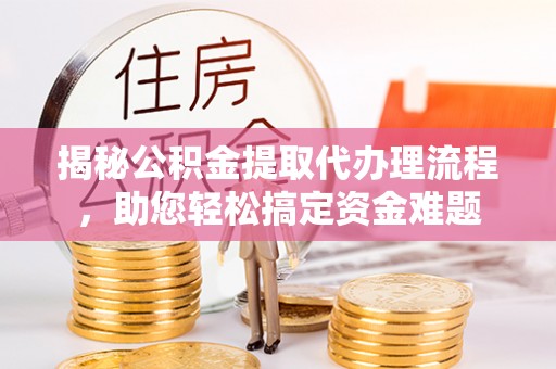 内湖揭秘公积金提取代办理流程，助您轻松搞定资金难题