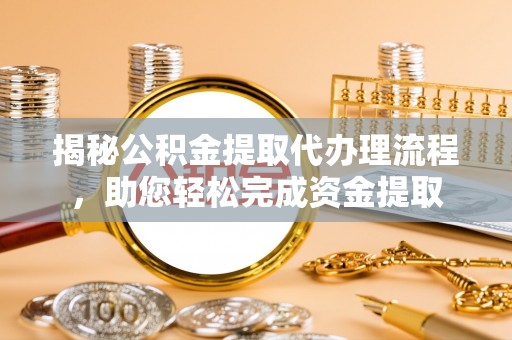 内湖揭秘公积金提取代办理流程，助您轻松完成资金提取