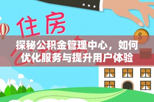 内湖探秘公积金管理中心，如何优化服务与提升用户体验