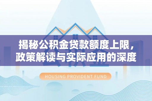 内湖揭秘公积金贷款额度上限，政策解读与实际应用的深度分析