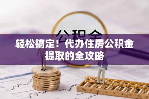 内湖轻松搞定！代办住房公积金提取的全攻略