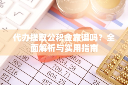 内湖代办提取公积金靠谱吗？全面解析与实用指南