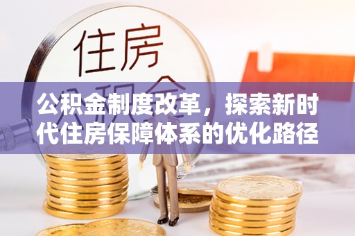 内湖公积金制度改革，探索新时代住房保障体系的优化路径